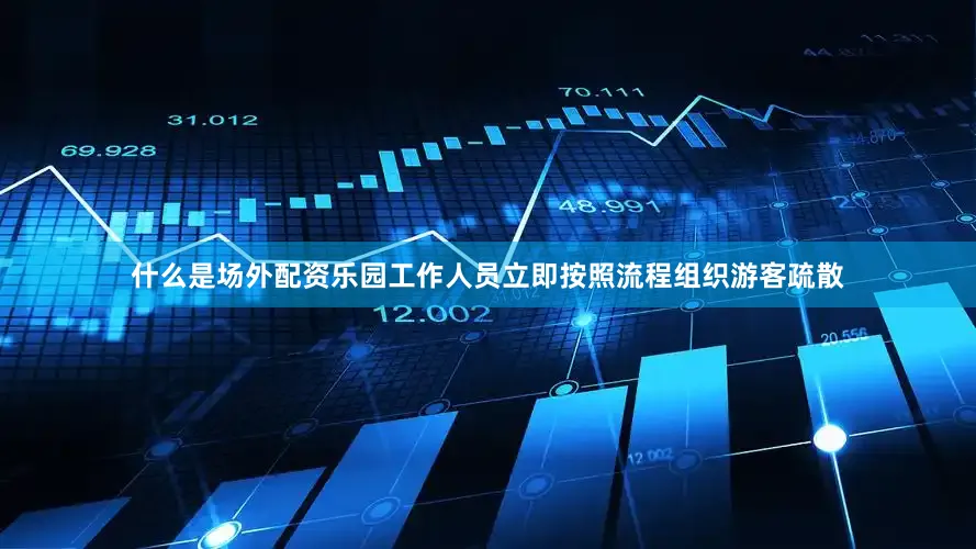 什么是场外配资乐园工作人员立即按照流程组织游客疏散