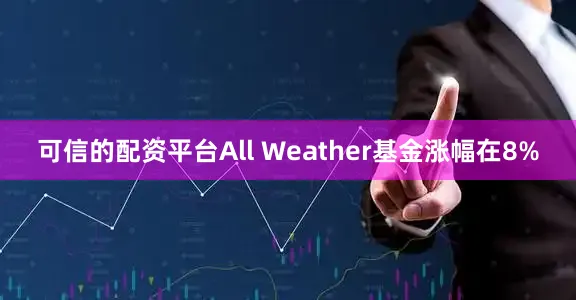 可信的配资平台All Weather基金涨幅在8%