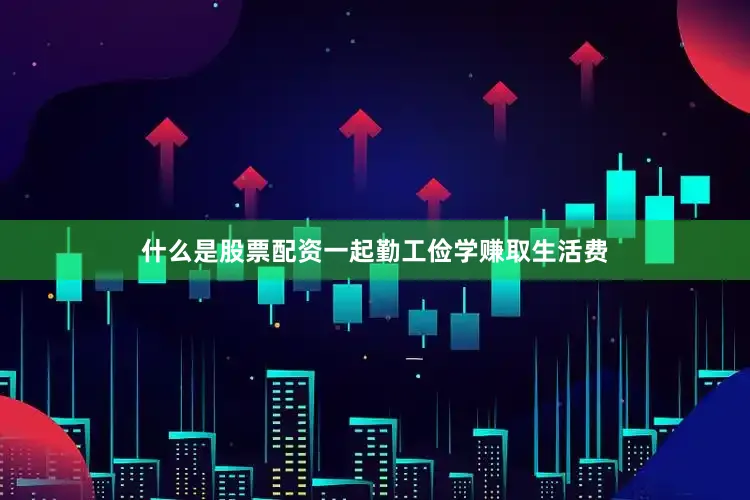 什么是股票配资一起勤工俭学赚取生活费