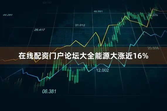在线配资门户论坛大全能源大涨近16%