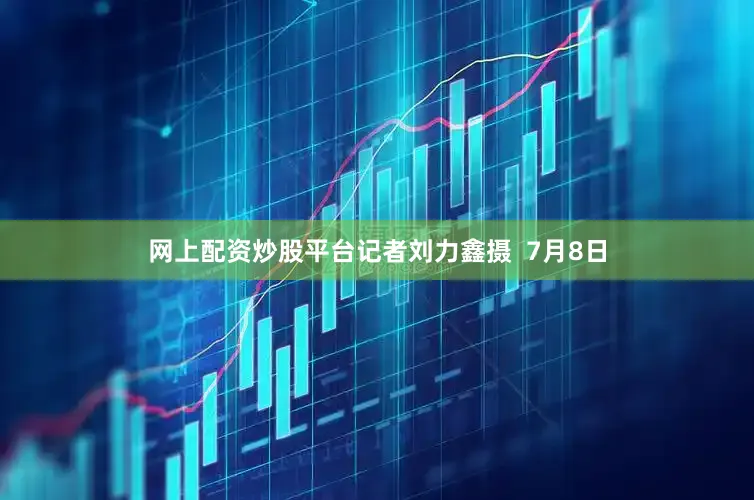 网上配资炒股平台记者刘力鑫摄  　　7月8日