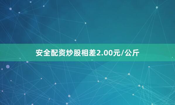 安全配资炒股相差2.00元/公斤