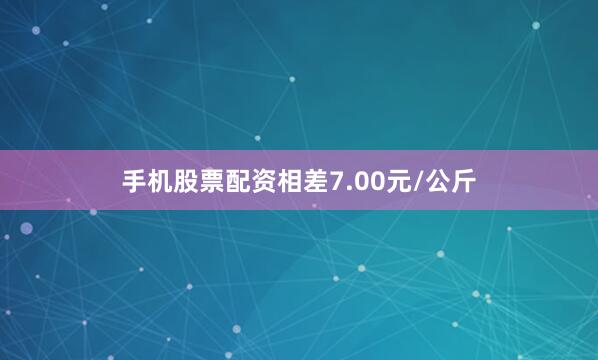 手机股票配资相差7.00元/公斤