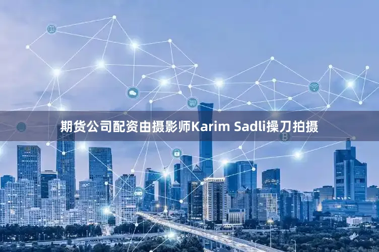 期货公司配资由摄影师Karim Sadli操刀拍摄