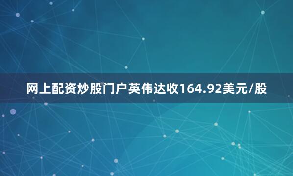 网上配资炒股门户英伟达收164.92美元/股