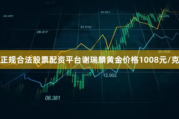 正规合法股票配资平台谢瑞麟黄金价格1008元/克
