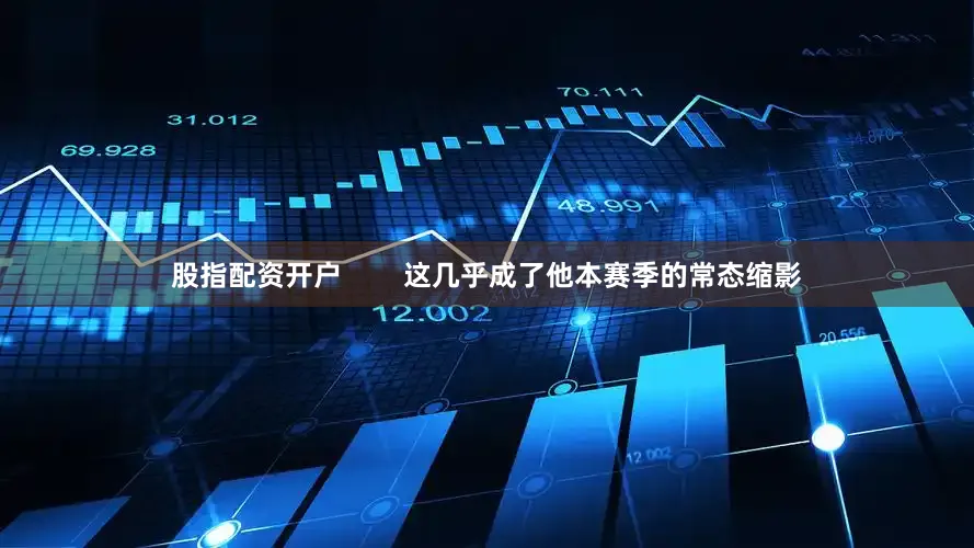 股指配资开户        这几乎成了他本赛季的常态缩影