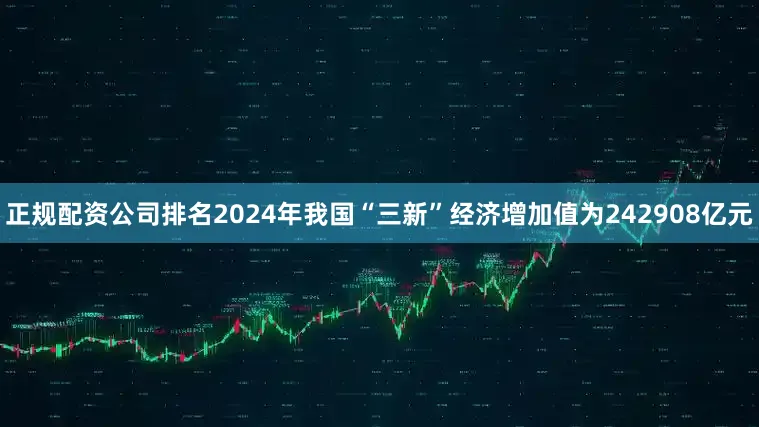 正规配资公司排名2024年我国“三新”经济增加值为242908亿元
