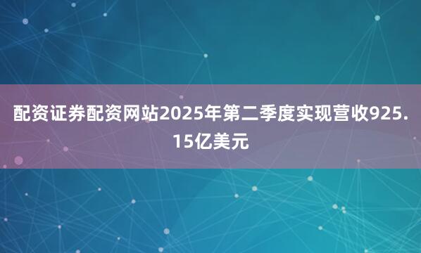 配资证券配资网站2025年第二季度实现营收925.15亿美元