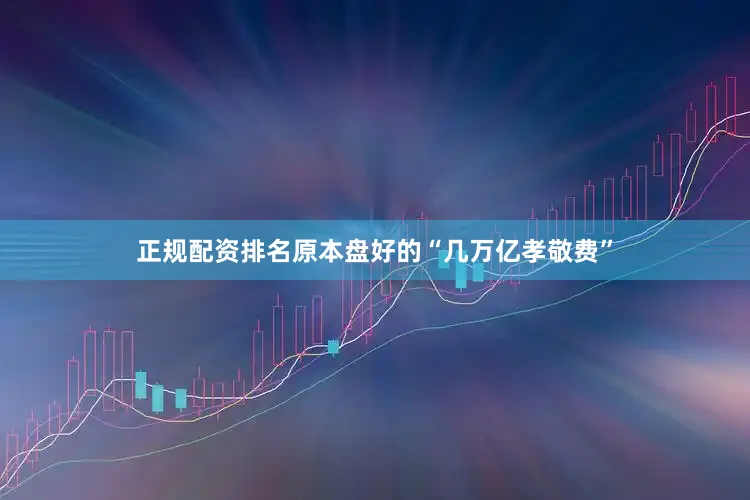 正规配资排名原本盘好的“几万亿孝敬费”