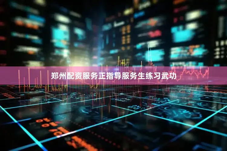 郑州配资服务正指导服务生练习武功