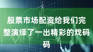 股票市场配资给我们完整演绎了一出精彩的戏码