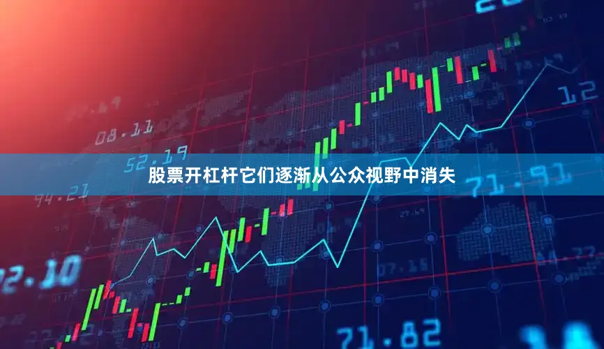 股票开杠杆它们逐渐从公众视野中消失