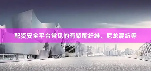 配资安全平台常见的有聚酯纤维、尼龙混纺等