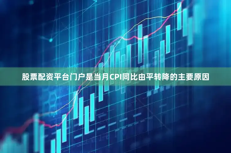 股票配资平台门户是当月CPI同比由平转降的主要原因