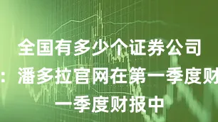 全国有多少个证券公司图源：潘多拉官网在第一季度财报中