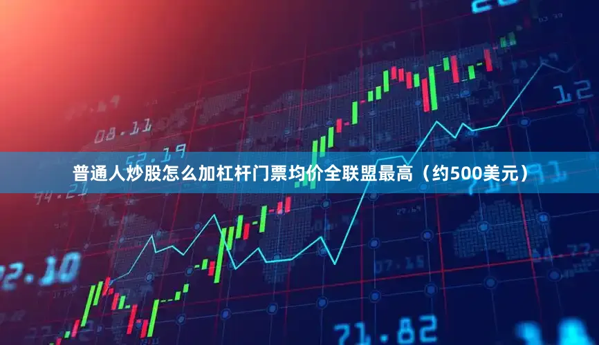 普通人炒股怎么加杠杆门票均价全联盟最高（约500美元）
