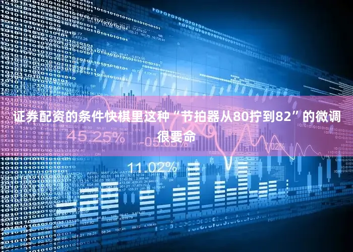 证券配资的条件快棋里这种“节拍器从80拧到82”的微调很要命
