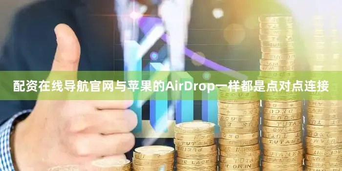 配资在线导航官网与苹果的AirDrop一样都是点对点连接