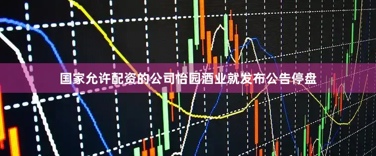 国家允许配资的公司怡园酒业就发布公告停盘