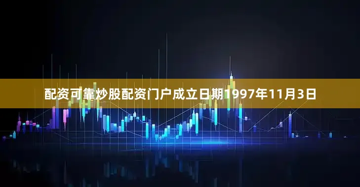 配资可靠炒股配资门户成立日期1997年11月3日