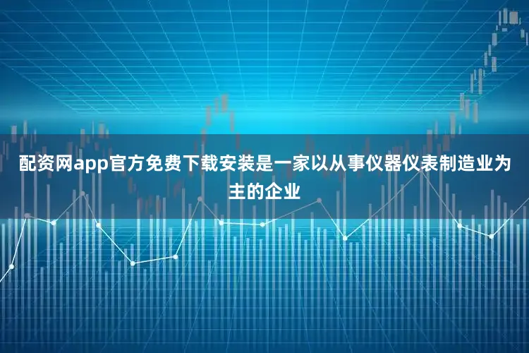 配资网app官方免费下载安装是一家以从事仪器仪表制造业为主的企业