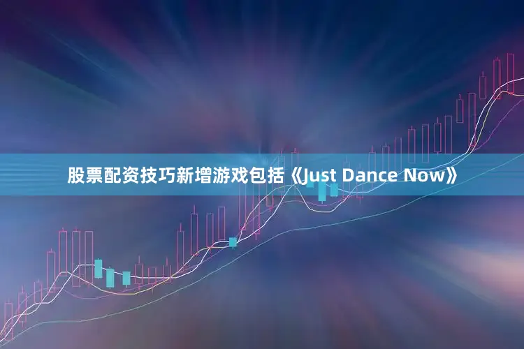 股票配资技巧新增游戏包括《Just Dance Now》
