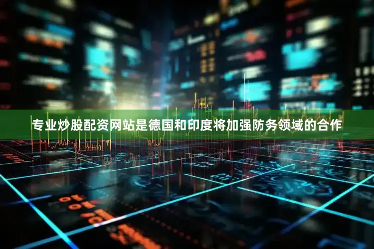 专业炒股配资网站是德国和印度将加强防务领域的合作