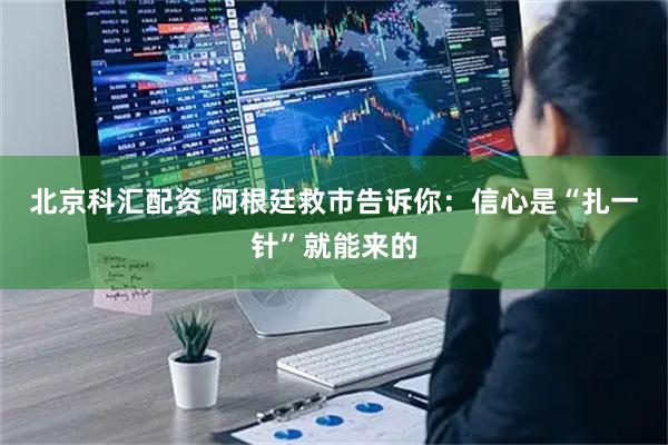 北京科汇配资 阿根廷救市告诉你：信心是“扎一针”就能来的