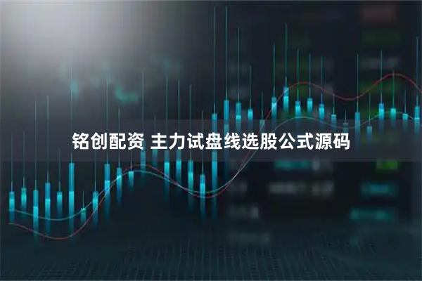铭创配资 主力试盘线选股公式源码