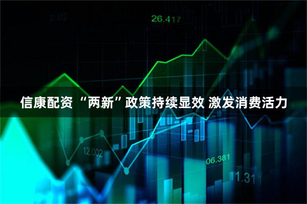 信康配资 “两新”政策持续显效 激发消费活力