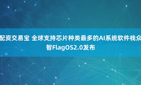 配资交易宝 全球支持芯片种类最多的AI系统软件栈众智FlagOS2.0发布
