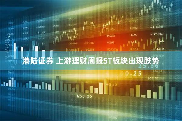 港陆证券 上游理财周报ST板块出现跌势