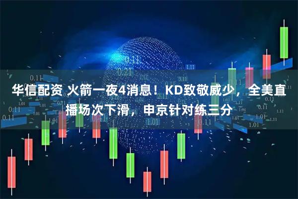 华信配资 火箭一夜4消息！KD致敬威少，全美直播场次下滑，申京针对练三分
