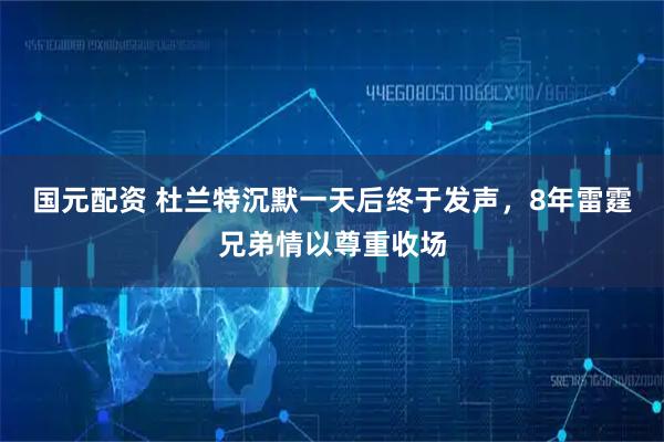 国元配资 杜兰特沉默一天后终于发声,8年雷霆兄弟情以尊重收场