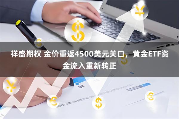 祥盛期权 金价重返4500美元关口，黄金ETF资金流入重新转正